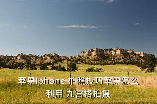 苹果Iphone 拍照技巧苹果怎么利用 九宫格拍摄