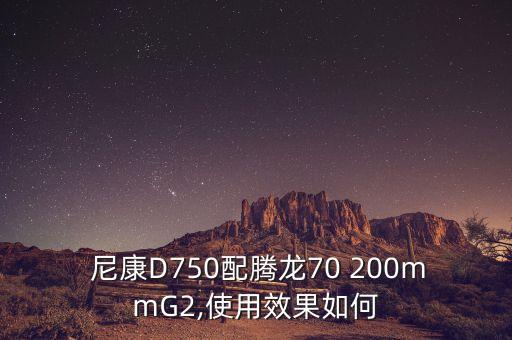  尼康D750配腾龙70 200mmG2,使用效果如何