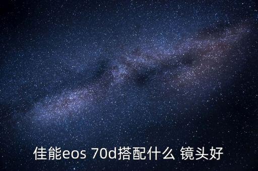 佳能eos 70d搭配什么 镜头好