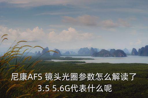 尼康AFS 镜头光圈参数怎么解读了 3.5 5.6G代表什么呢