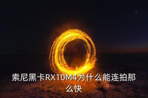 索尼黑卡RX10M4为什么能连拍那么快