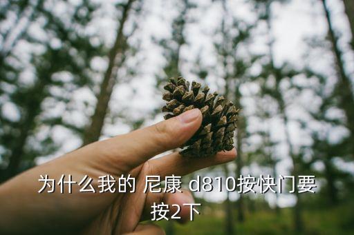 为什么我的 尼康 d810按快门要按2下