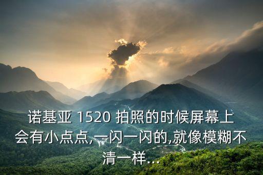 诺基亚 1520 拍照的时候屏幕上会有小点点,一闪一闪的,就像模糊不清一样...