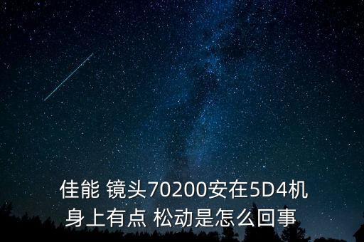  佳能 镜头70200安在5D4机身上有点 松动是怎么回事