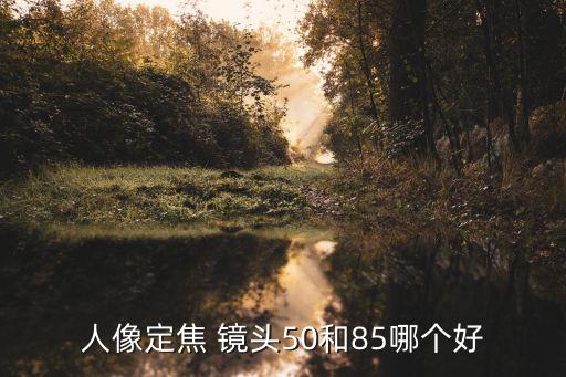 人像定焦 镜头50和85哪个好