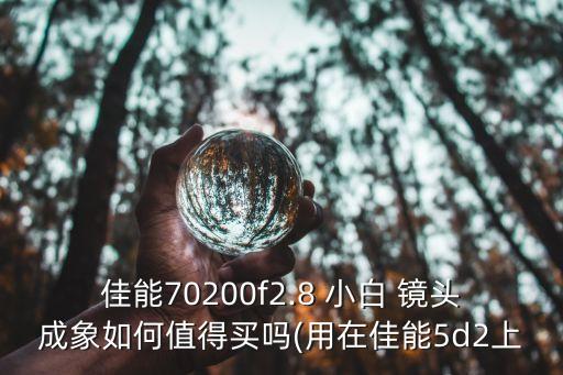 佳能70200f2.8 小白 镜头成象如何值得买吗(用在佳能5d2上