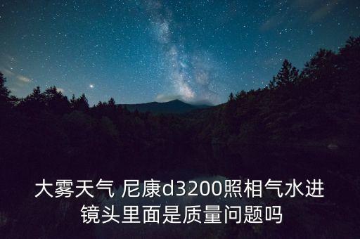 大雾天气 尼康d3200照相气水进 镜头里面是质量问题吗