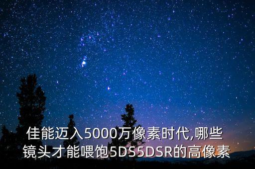 佳能迈入5000万像素时代,哪些 镜头才能喂饱5DS5DSR的高像素