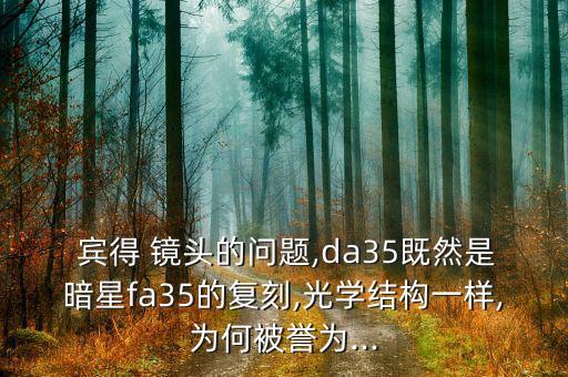  宾得 镜头的问题,da35既然是暗星fa35的复刻,光学结构一样,为何被誉为...