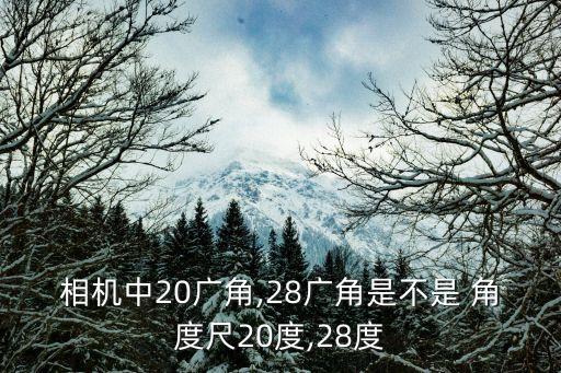 相机中20广角,28广角是不是 角度尺20度,28度