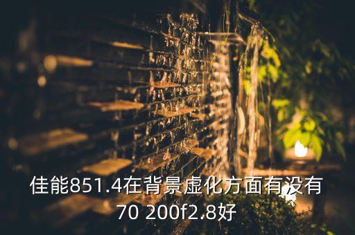 佳能851.4在背景虚化方面有没有70 200f2.8好