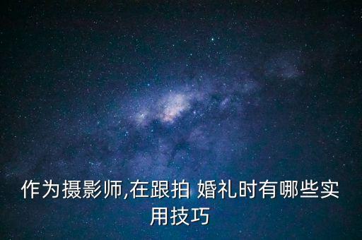 作为摄影师,在跟拍 婚礼时有哪些实用技巧