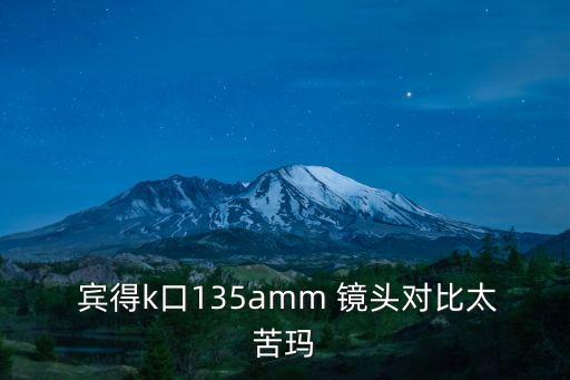  宾得k口135amm 镜头对比太苦玛