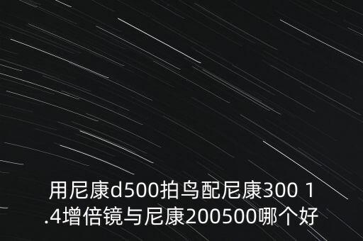 用尼康d500拍鸟配尼康300 1.4增倍镜与尼康200500哪个好