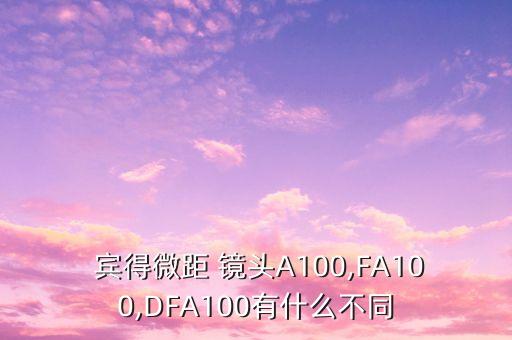  宾得微距 镜头A100,FA100,DFA100有什么不同