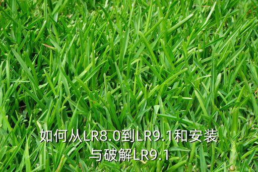 如何从LR8.0到LR9.1和安装与破解LR9.1