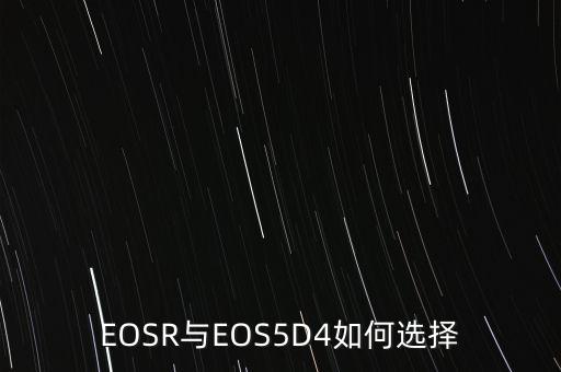 EOSR与EOS5D4如何选择