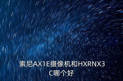  索尼AX1E摄像机和HXRNX3C哪个好