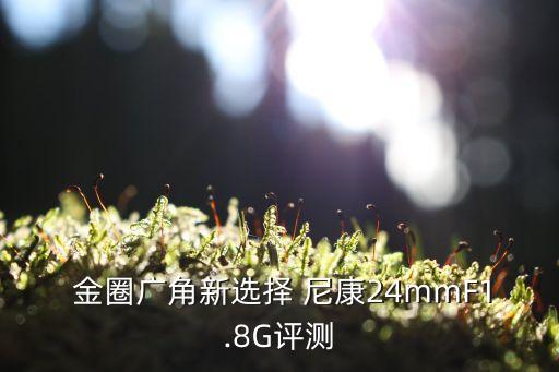  金圈广角新选择 尼康24mmF1.8G评测