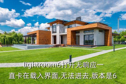  lightroom6打开无响应一直卡在载入界面,无法进去,版本是6