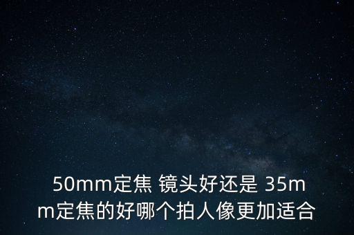  50mm定焦 镜头好还是 35mm定焦的好哪个拍人像更加适合