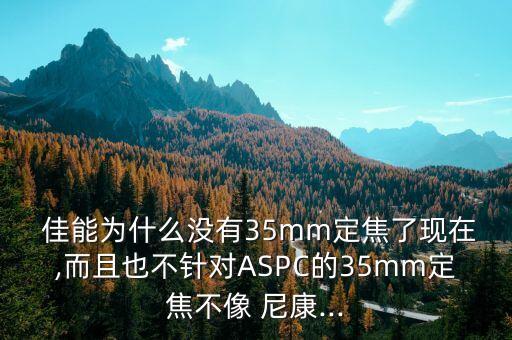  佳能为什么没有35mm定焦了现在,而且也不针对ASPC的35mm定焦不像 尼康...