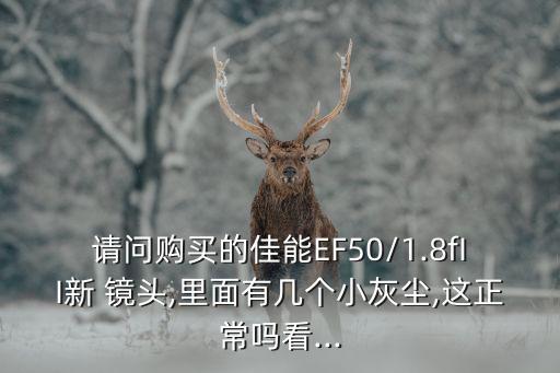 请问购买的佳能EF50/1.8fII新 镜头,里面有几个小灰尘,这正常吗看...