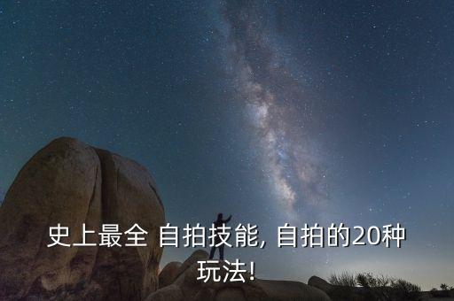 史上最全 自拍技能, 自拍的20种玩法!