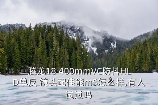  腾龙18 400mmVC防抖HLD单反 镜头配佳能m5怎么样,有人试过吗