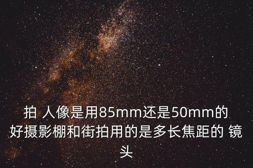 拍 人像是用85mm还是50mm的好摄影棚和街拍用的是多长焦距的 镜头