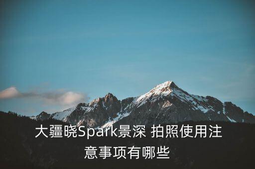  大疆晓Spark景深 拍照使用注意事项有哪些