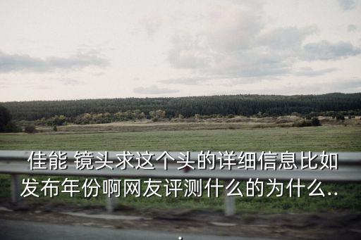  佳能 镜头求这个头的详细信息比如发布年份啊网友评测什么的为什么...