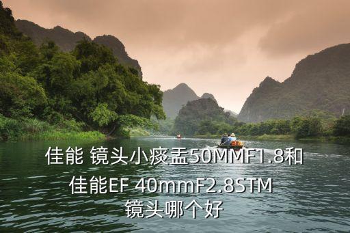 佳能 镜头小痰盂50MMF1.8和佳能EF 40mmF2.8STM 镜头哪个好