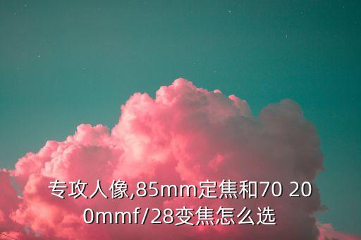 专攻人像,85mm定焦和70 200mmf/28变焦怎么选