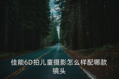 <b>佳能相机6d配什么镜头最好,佳能6d相机wifi怎么连</b>