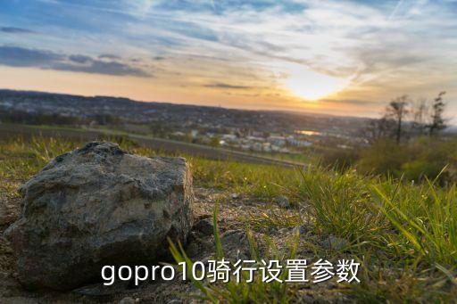  gopro10骑行设置参数