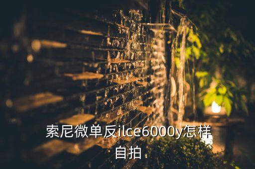  索尼微单反ilce6000y怎样自拍