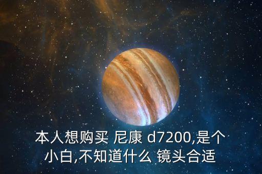 本人想购买 尼康 d7200,是个小白,不知道什么 镜头合适