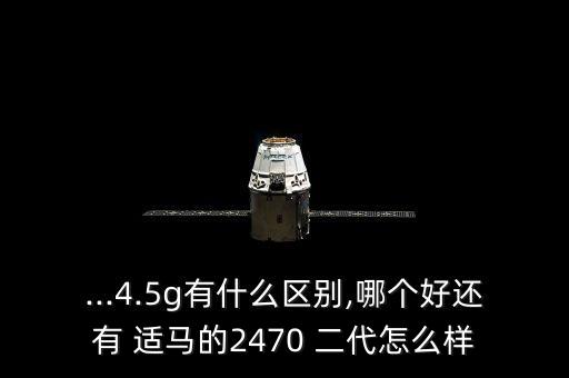 ...4.5g有什么区别,哪个好还有 适马的2470 二代怎么样