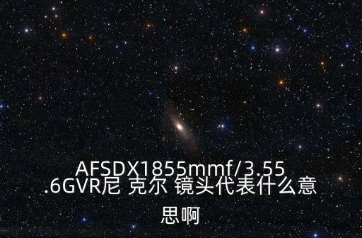 AFSDX1855mmf/3.55.6GVR尼 克尔 镜头代表什么意思啊