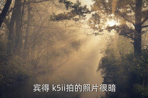  宾得 k5ii拍的照片很暗