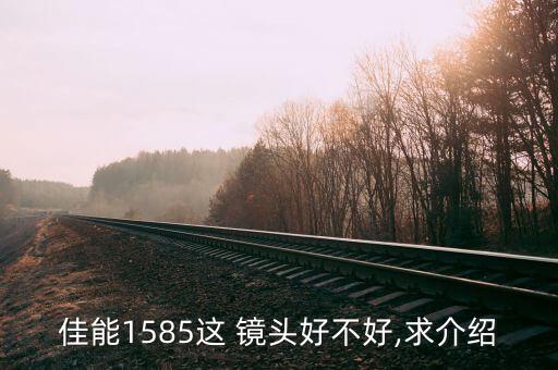 佳能1585这 镜头好不好,求介绍