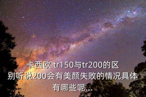 卡西欧 tr150与tr200的区别听说200会有美颜失败的情况具体有哪些呢...