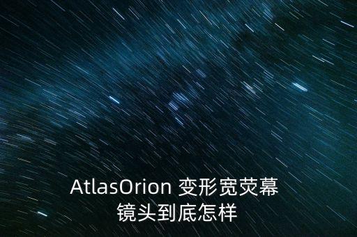 AtlasOrion 变形宽荧幕 镜头到底怎样