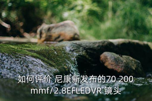 如何评价 尼康新发布的70 200mmf/2.8EFLEDVR 镜头