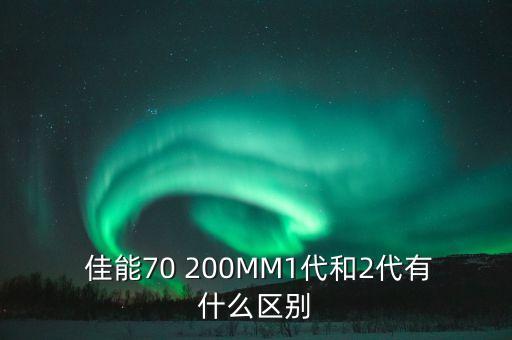  佳能70 200MM1代和2代有什么区别