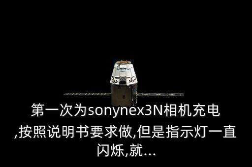 第一次为sonynex3N相机充电,按照说明书要求做,但是指示灯一直闪烁,就...