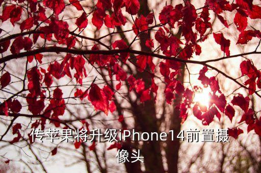 传苹果将升级iPhone14前置摄像头