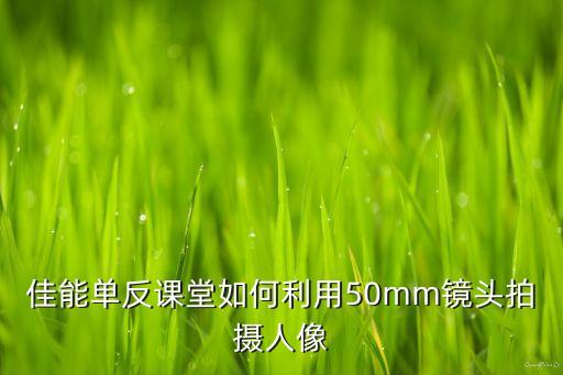 佳能单反课堂如何利用50mm镜头拍摄人像