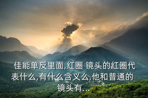  佳能单反里面,红圈 镜头的红圈代表什么,有什么含义么,他和普通的 镜头有...